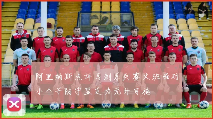 阿里纳斯点评马刺系列赛文班面对小个子防守显乏力无计可施