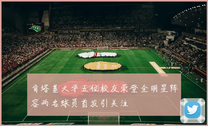 肯塔基大学五位校友荣登全明星阵容两名球员首发引关注