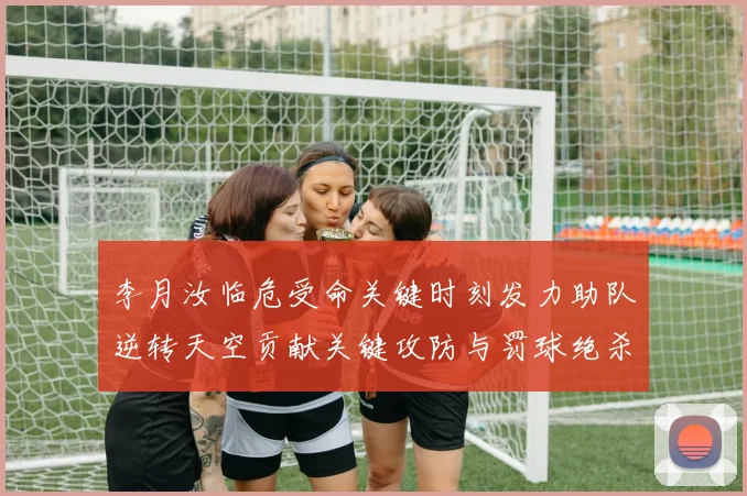 李月汝临危受命关键时刻发力助队逆转天空贡献关键攻防与罚球绝杀