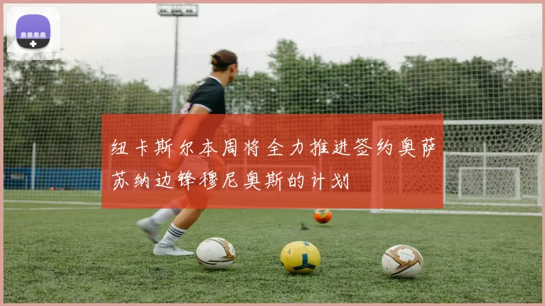 纽卡斯尔本周将全力推进签约奥萨苏纳边锋穆尼奥斯的计划
