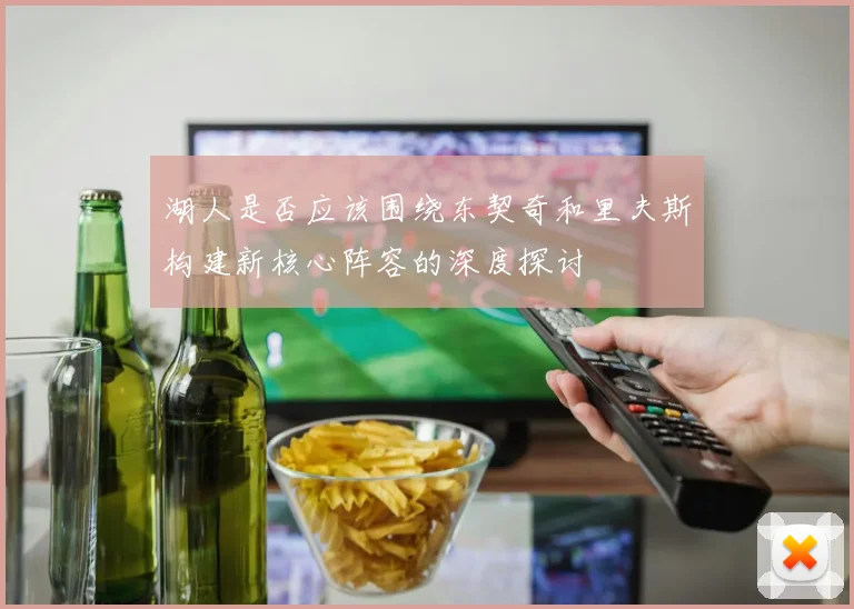 湖人是否应该围绕东契奇和里夫斯构建新核心阵容的深度探讨