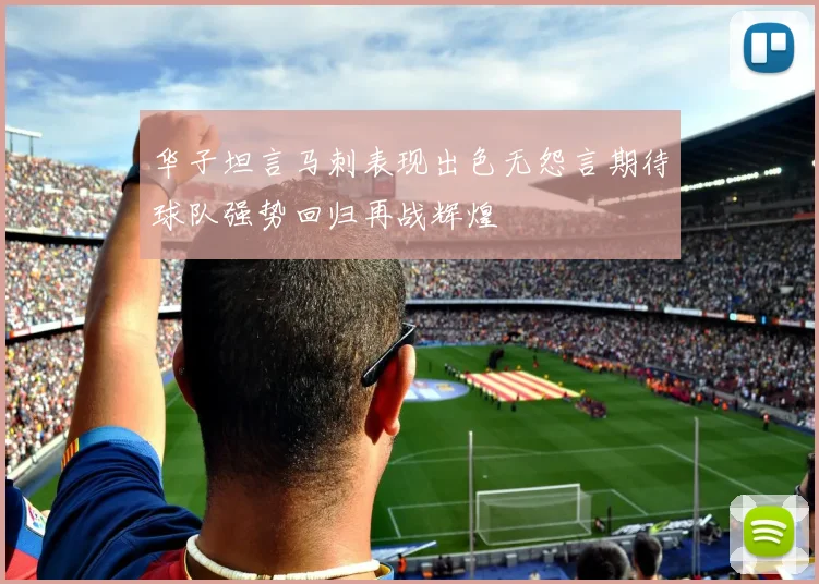 华子坦言马刺表现出色无怨言期待球队强势回归再战辉煌